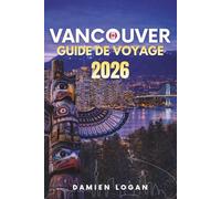 VANCOUVER GUIDE DE VOYAGE 2026: Un guide de voyage détaillé pour visiter Vancouver, avec des aventures en plein air, les incontournables de la ville et des excursions d'une journée faciles