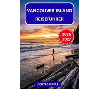 Vancouver Island Reiseführer 2026-2027: Saisonale Wildtiere, uralte Wälder, Küstendörfer und Roadtrip-Routen entlang der kanadischen Westküste - ein Inselparadies