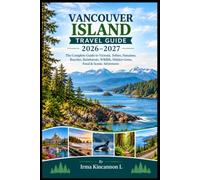 VANCOUVER ISLAND TRAVEL GUIDE 2026-2027: The Complete Guide to Victoria, Tofino, Nanaimo, Beaches, Rainforests, Wildlife, Hidden Gems, Food & Scenic Adventures