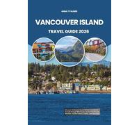 VANCOUVER ISLAND TRAVEL GUIDE 2026: Discover the Natural Soul of British Columbia in Canada through Wild Coasts, Ancient Rainforests, Beaches, Coastal Culture, Cuisine, and Adventure