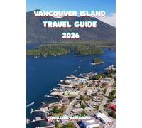 VANCOUVER ISLAND TRAVEL GUIDE 2026: From Victoria’s Charm to Tofino’s Waves - A Traveler’s Complete Exploration