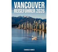 Vancouver Reiseführer 2026: Entdecken Sie das Tor zum Pazifik: Kultur, Natur, Kulinarik und unvergessliche Erlebnisse - inklusive Tipps zur Fußball-Weltmeisterschaft 2026 in Kanada