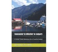 Vancouver to Whistler to Calgary: A Caviar Travel Adventure On A Tunafish Budget