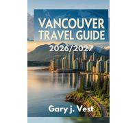 Vancouver Travel Guide 2025: Discover Hidden Gems, Local Secrets, and Top Things to Do with Insider Itineraries, Maps, and Travel Tips for Unforgettable Adventures (TRAVEL COMPANION)