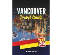 VANCOUVER TRAVEL GUIDE 2026: Explore Canada’s West Coast Gem with Attractions, Nature Trails, Local Cuisine, Day Trips, Hidden Spots & Travel Tips