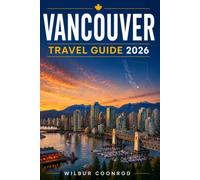 Vancouver Travel Guide 2026: The Ultimate Insider’s Guide - Top Things To Do, Must-See Attractions, Where To Stay, Itineraries & Local Tips For Every Explorer