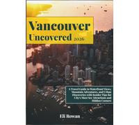 Vancouver Uncovered 2026: A Travel Guide to Waterfront Views, Mountain Adventures, and Urban Discoveries with Insider Tips for City's Must See Attractions and Hidden Corners