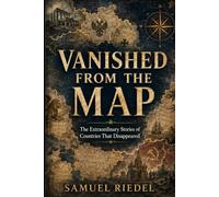 Vanished from the Map: The True Stories of Lost Nations, Vanished Countries, Fallen Empires, and Forgotten Kingdoms