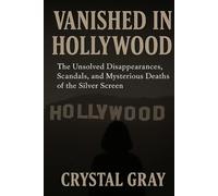 VANISHED IN HOLLYWOOD: The Unsolved Disappearances, Scandals, and Mysterious Deaths of the Silver Screen (Under the American Surface)