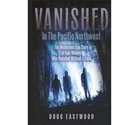 Vanished in the Pacific Northwest: The Mysterious True Story of Four Women Who Vanished Without a Trace