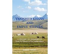 VANISHED KHANS AND EMPTY STEPPES A HISTORY OF KAZAKHSTAN From Pre-History to Post-Independence by Robert Wight (2015-08-28)