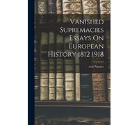 Vanished Supremacies Essays On European History 1812 1918
