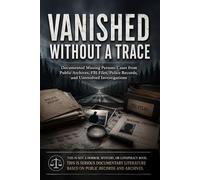 Vanished Without a Trace: Documented Missing Persons Cases from Public Archives, FBI Files, Police Records, and Unresolved Investigations