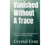 Vanished Without A Trace: Part 2- True Crime Disappearances in America's National Parks (Under the American Surface)