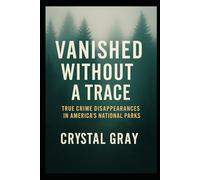 VANISHED WITHOUT A TRACE: True Crime Disappearances in America’s National Parks (Under the American Surface)
