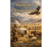 Vanished World of the Nomadic Grasslands: Transformed Steppes - Volume 2