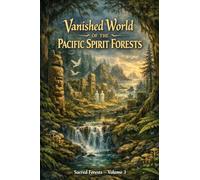 Vanished World of the Pacific Spirit Forests: Sacred Forests - Volume 3