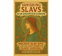 Vanishing Slavs in an Uncertain Europe: Mucha’s Slav Epic and the Last Stand for Slavic Survival