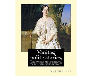 Vanitas; polite stories, including the hitherto unpublished story entitled a frivolous conversion. By: Vernon Lee: Vernon Lee was the pseudonym of ... Paget (14 October 1856 - 13 February 1935).