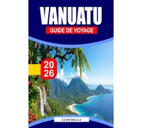VANUATU GUIDE DE VOYAGE 2026: L'esprit de l'île vous attend : découvrez les paysages volcaniques, les traditions vibrantes et les côtes immaculées du Pacifique Sud du Vanuatu