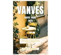 Vanves Travel Guide 2025: Local Tips on Market Hours, Cash Needs & Getting Around Without Stress (Explore the World: A Practical Travel Guide Series)