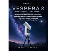 VAONIS VESPERA 3 SMART TELESCOPE MADE PRACTICAL.: A Beginner-to-Advanced Guide to Singularity, Wide-Field Deep-Sky Imaging, CovalENS Mosaics, Night Capture, Processing & Automated Astrophotography.