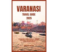 Varanasi Travel Guide 2025: Discover India’s Eternal City with 3-Day Itineraries, Sacred Rituals, Street Food Maps & Spiritual Insights for Every Traveler
