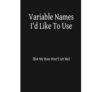 Variable Names I'd Like To Use (But My Boss Won't Let Me): Funny blank lined notebook for software developer / programmer / coder - 6 x 9 inch