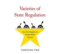Varieties of State Regulation: How China Regulates Its Socialist Market Economy: 436 (Harvard East Asian Monographs)