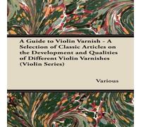 Various A Guide to Violin Varnish - A Selection of Classic Articles on the Various Multicolor