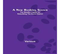 Various A New Banking System ; The Needful Capital for Rebuilding the Various Multicolor