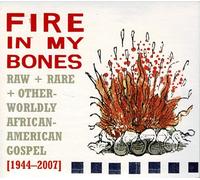 Various Artists - Fire In My Bones: Raw + Rare + Otherworldly African-American Gospel (1944-2007)