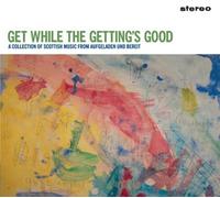 Various Artists - Get While The Getting's Good (A Scottish Music Compilation)