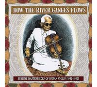 Various Artists - How the River Ganges Flows: Sublime Masterpieces of Indian Violin, 1933-1952