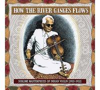 Various Artists - How The River Ganges Flows: Sublime Masterpieces of Indian Violin, 1933-1952