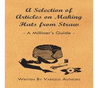 Various Authors A Selection of Articles on Making Hats from Straw - A Milliner's Various Authors Multicolor