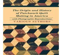 Various Authors The Origin & History of Patchwork Quilt Making in America with Various Authors Multicolor