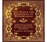 Various Authors The Tools & Equipment of Bookbinding - A Selection of Classic Various Authors Multicolor
