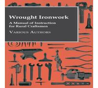 Various Authors Wrought Ironwork - A Manual of Instruction for Rural Craftsmen Various Authors Multicolor