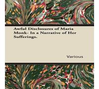 Various Awful Disclosures of Maria Monk- In a Narrative of Her Sufferings Various Multicolor