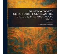 Various Blackwood's Edinburgh Magazine, Vol. 75, No. 463, May, 1854 Various Multicolor
