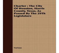 Various Charter: The City of Houston, Harris County, Texas, as Passed by Various Multicolor