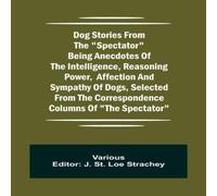 Various Dog Stories from the "Spectator" Being anecdotes of the Various Multicolor