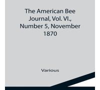 Various The American Bee Journal, Vol. VI., Number 5, November 1870 Various Multicolor