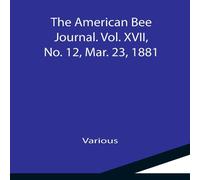 Various The American Bee Journal. Vol. XVII, No. 12, Mar. 23, 1881 Various Multicolor