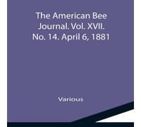 Various The American Bee Journal. Vol. XVII. No. 14. April 6, 1881 Various Multicolor