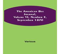 Various The American Bee Journal, Volume VI, Number 3, September 1870 Various Multicolor