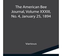 Various The American Bee Journal, Volume XXXIII, No. 4, January 25, 1894 Various Multicolor