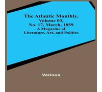 Various The Atlantic Monthly, Volume 03, No. 17, March, 1859 ; A Magazine Various Multicolor