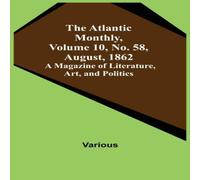 Various The Atlantic Monthly, Volume 10, No. 58, August, 1862; A Magazine Various Multicolor